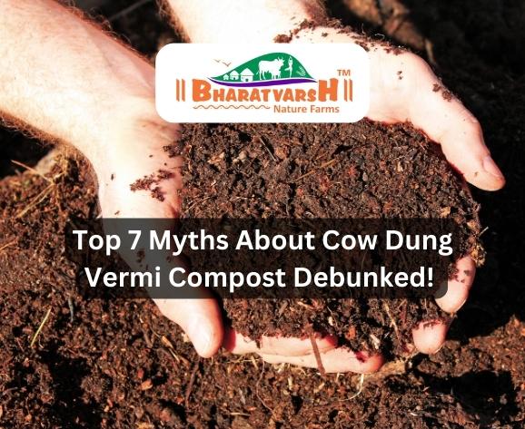 Top 7 Myths About Cow Dung Vermi Compost Debunked! - Bharatvarsh Nature Farms
