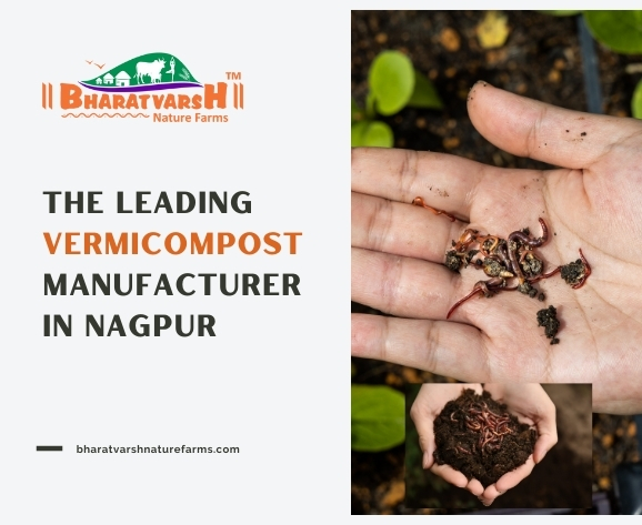 The Leading Vermicompost Manufacturer in Nagpur - Bharatvarsh Nature Farms